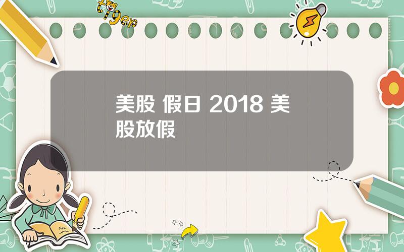 美股 假日 2018 美股放假